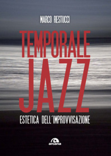 Temporale jazz. Estetica dell'improvvisazione - Marco Restucci