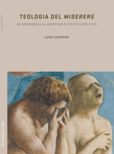 Teologia del «Miserere». Da Savonarola al «Beneficio di Cristo» 1492-1543 - Luigi Lazzerini