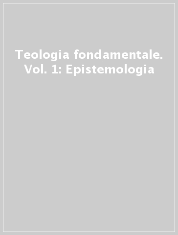 Teologia fondamentale. Vol. 1: Epistemologia