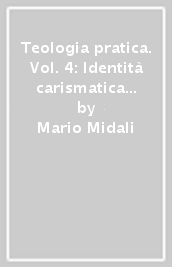 Teologia pratica. Vol. 4: Identità carismatica e spirituale degli istituti di vita consacrata