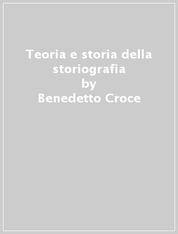 Teoria e storia della storiografia - Benedetto Croce