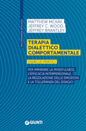 Terapia dialettico comportamentale. Esercizi pratici. Per imparare la mindfulness, l efficacia interpersonale, la regolazione delle emozioni e la tolleranza del disagio