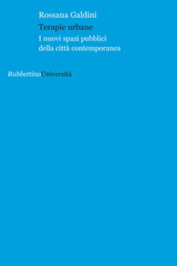 Terapie urbane. I nuovi spazi pubblici della città contemporanea - Rossana Galdini