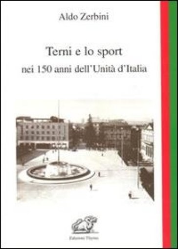 Terni e lo sport nei 150 anni dell'unità d'Italia - Aldo Zerbini