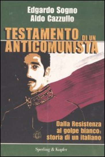 Testamento di un anticomunista. Dalla Resistenza al golpe bianco: storia di un italiano - Aldo Cazzullo - Edgardo Sogno