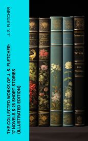 The Collected Works of J. S. Fletcher: 17 Novels & 28 Short Stories (Illustrated Edition)