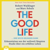 The Good Life ... und wie es gelingen kann - Erkenntnisse aus der weltweit langsten Studie uber ein erfulltes Leben (Ungekurzt)