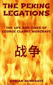 The Peking Legations: the Life and Times of George Clarke Musgrave