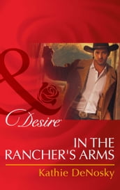 In The Rancher s Arms (Rich, Rugged Ranchers, Book 4) (Mills & Boon Desire)