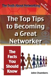 The Truth About Networking for Success: The Top Tips to Becoming a Great Networker, The Facts You Should Know