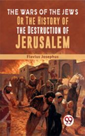 The Wars Of The Jews; Or, The History Of The Destruction Of Jerusalem