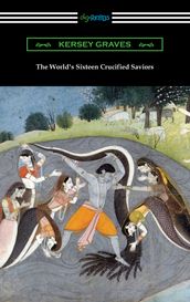 The World s Sixteen Crucified Saviors: or, Christianity Before Christ