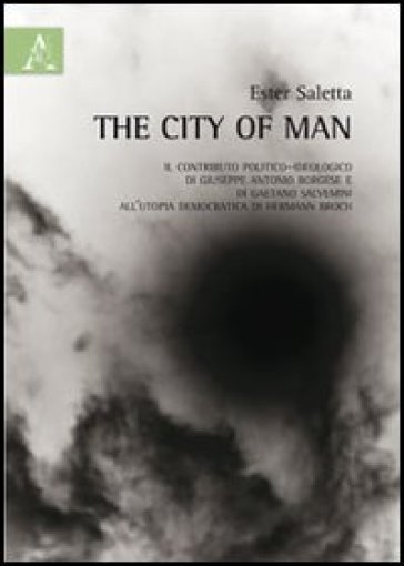 The city of man. L'utopia democratica di Hermann Broch e il contributo politico-ideologico di Giuseppe Antonio Borghese e di Gaetano Salvemini - Ester Saletta