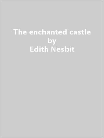 The enchanted castle - Edith Nesbit