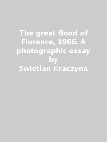 The great flood of Florence, 1966. A photographic essay - Swietlan Kraczyna