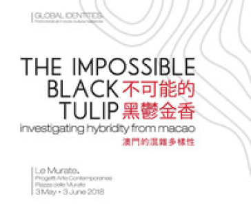 The impossible black tulip. Investigating hybridity from Macao. Catalogo della mostra (Firenze, 3 maggio-3 giugno 2018). Ediz. inglese e italiana - Ka Long Wong - Erik Fok - Guo Jie Cai