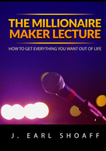 The millionaire maker lecture. How to get everything you want out of life - J. Earl Shoaff