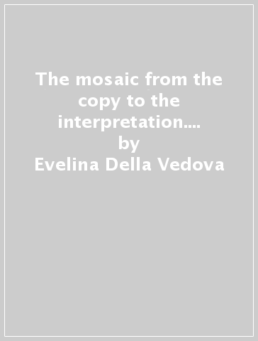 The mosaic from the copy to the interpretation. Ediz. illustrata - Evelina Della Vedova