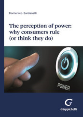 The perception of power: why consumers rule (or think they do)