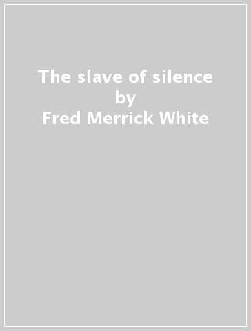 The slave of silence - Fred Merrick White