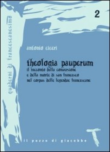 Theologia pauperum. Il racconto della conversione e della morte di san Francesco nel corpus delle leggende francescane - Antonio Ciceri