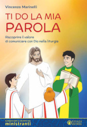 Ti do la mia parola. Riscoprire il valore di comunicare con Dio nella liturgia. Sussidio per il gruppo dei ministranti