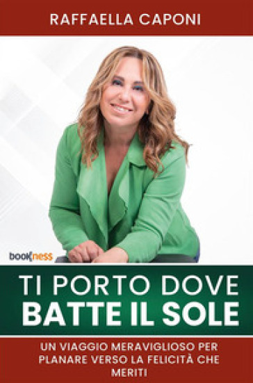 Ti porto dove batte il sole. Un viaggio meraviglioso per planare verso la felicità che meriti - Raffaella Caponi