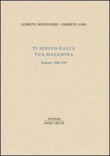 Ti scrivo dalla tua macchina. Lettere 1946-1947 - Alberto Mondadori - Umberto Saba