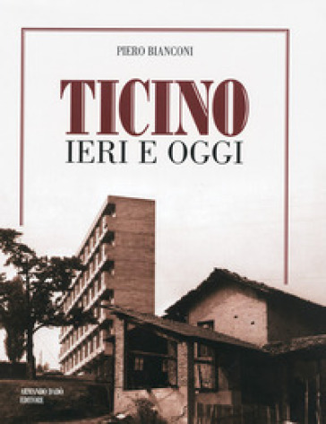 Ticino ieri e oggi. Ediz. illustrata - Piero Bianconi