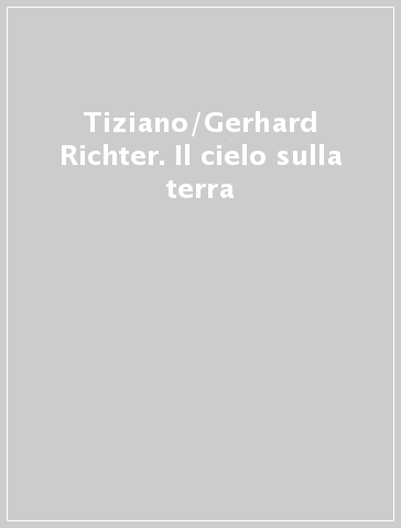 Tiziano/Gerhard Richter. Il cielo sulla terra