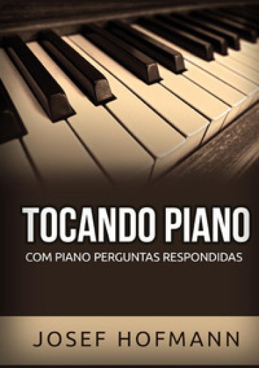 Tocando piano. Com piano perguntas respondidas - Josef Hofmann