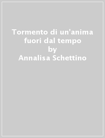 Tormento di un'anima fuori dal tempo - Annalisa Schettino