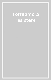 Torniamo a resistere