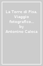 La Torre di Pisa. Viaggio fotografico e storico. Ediz. illustrata