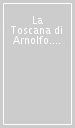 La Toscana di Arnolfo. Storia, arte, architettura, urbanistica, paesaggi