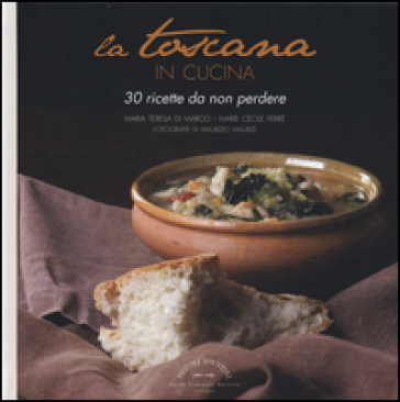 La Toscana in cucina. 30 ricette da non perdere - Maria Teresa Di Marco - Marie Cécile Ferré