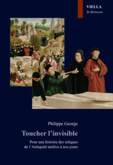 Toucher l'invisible. Pour une histoire des reliques de l'Antiquité tardive à nos jours - Philippe George