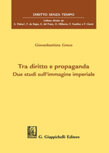 Tra diritto e propaganda. Due studi sull'immagine imperiale - Giovanbattista Greco