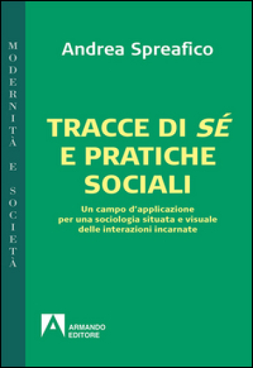 Tracce di sé e pratiche sociali. Un campo d'applicazione per una sociologia situata e visuale delle interazioni incarnate - Andrea Spreafico