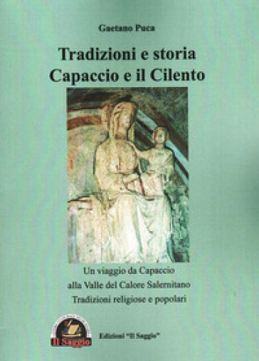 Tradizioni e storia Capaccio e il Cilento. Un viaggio da Capaccio alla Valle del Calore Salernitano. Tradizioni religiose e popolari - Gaetano Puca