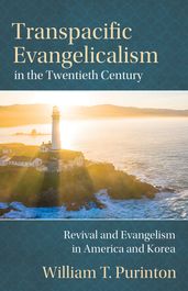 Transpacific Evangelicalism in the Twentieth Century: Revival and Evangelism in America and Korea