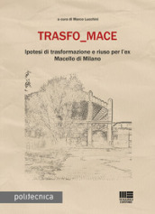 Trasfo_mace. Ipotesi di trasformazione e riuso per l ex Macello di Milano