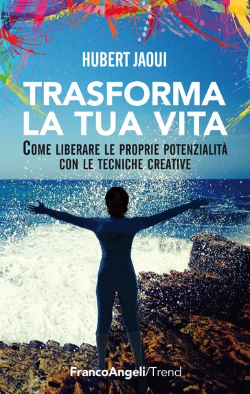 Trasforma la tua vita. Come liberare le proprie potenzialità con le tecniche creative - Hubert Jaoui