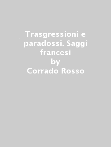 Trasgressioni e paradossi. Saggi francesi - Corrado Rosso