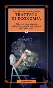 Trattato di economia. Divagazioni semiserie sulla dimensione economica dell esistenza