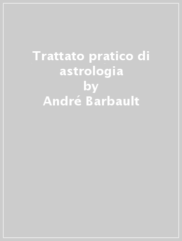 Trattato pratico di astrologia - André Barbault