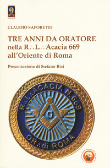 Tre anni da oratore nella R.L. Acacia 669 all'Oriente di Roma - Claudio Saporetti