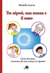 Tre nipoti, una nonna e il sesso. L arte di amare trasmessa da una nonna ai nipotini