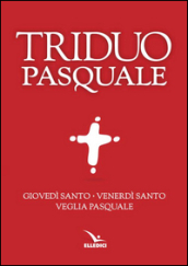 Il Triduo pasquale. Giovedì santo, Venerdì santo, Veglia pasquale. Tutti i testi ufficiali