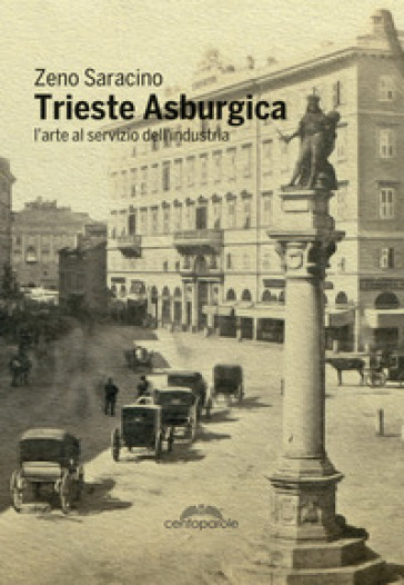 Trieste asburgica. L'arte al servizio dell'industria. Ediz. illustrata - Zeno Saracino